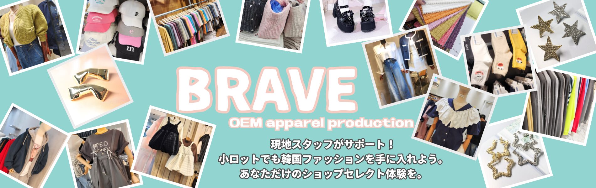 BRAVE 2024 現地スタッフがサポート！ 小ロットでも韓国ファッションを手に入れよう。 あなただけのショップセレクト体験を。